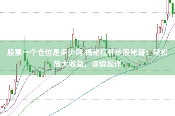 股票一个仓位是多少啊 揭秘杠杆炒股秘籍：轻松放大收益，谨慎操作