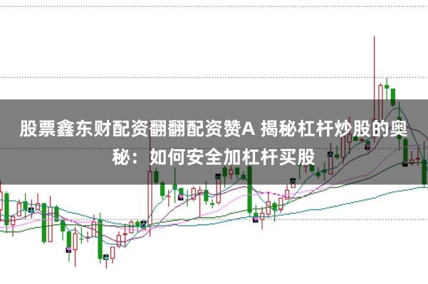 股票鑫东财配资翻翻配资赞A 揭秘杠杆炒股的奥秘：如何安全加杠杆买股