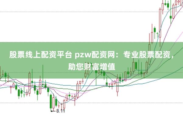 股票线上配资平台 pzw配资网：专业股票配资，助您财富增值