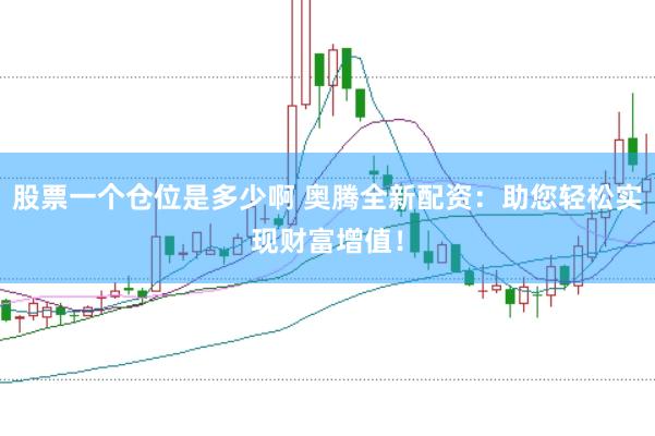 股票一个仓位是多少啊 奥腾全新配资：助您轻松实现财富增值！