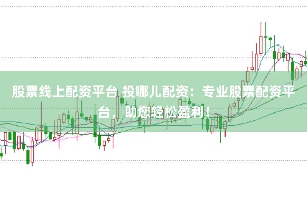 股票线上配资平台 投哪儿配资：专业股票配资平台，助您轻松盈利！