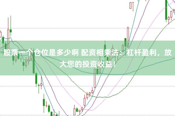 股票一个仓位是多少啊 配资相乘法：杠杆盈利，放大您的投资收益！
