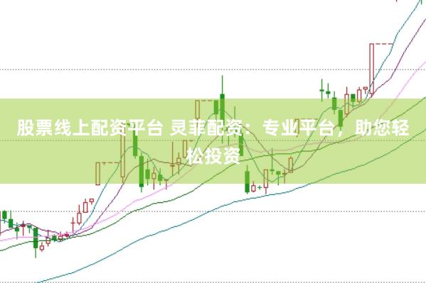 股票线上配资平台 灵菲配资：专业平台，助您轻松投资