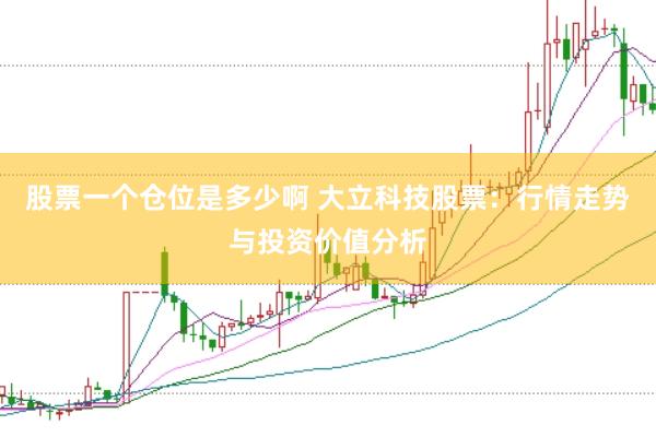 股票一个仓位是多少啊 大立科技股票：行情走势与投资价值分析
