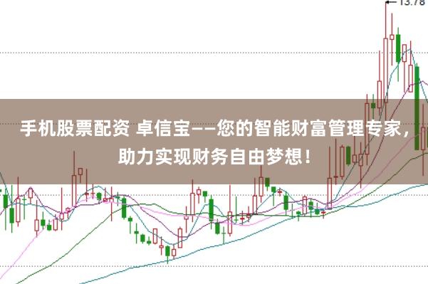 手机股票配资 卓信宝——您的智能财富管理专家，助力实现财务自由梦想！