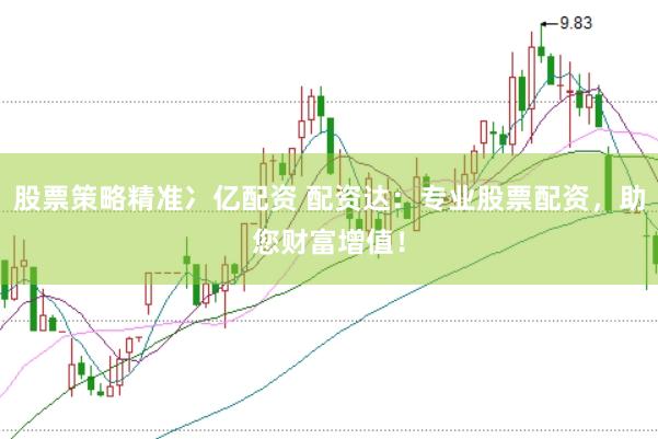 股票策略精准冫亿配资 配资达：专业股票配资，助您财富增值！