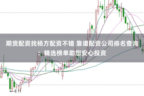 期货配资找杨方配资不错 靠谱配资公司排名查询：精选榜单助您安心投资