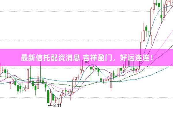 最新信托配资消息 吉祥盈门，好运连连！
