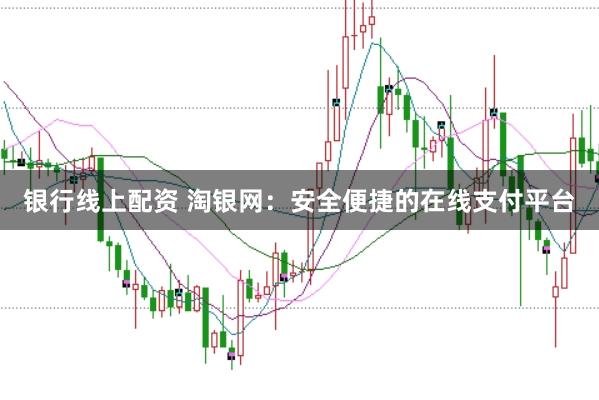 银行线上配资 淘银网：安全便捷的在线支付平台