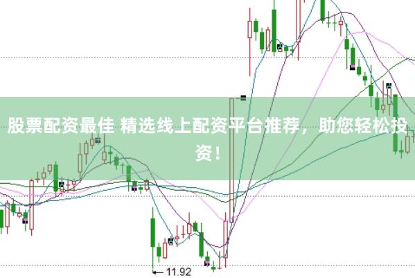 股票配资最佳 精选线上配资平台推荐，助您轻松投资！