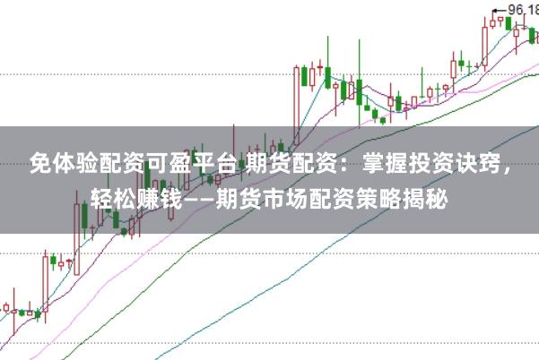 免体验配资可盈平台 期货配资：掌握投资诀窍，轻松赚钱——期货市场配资策略揭秘