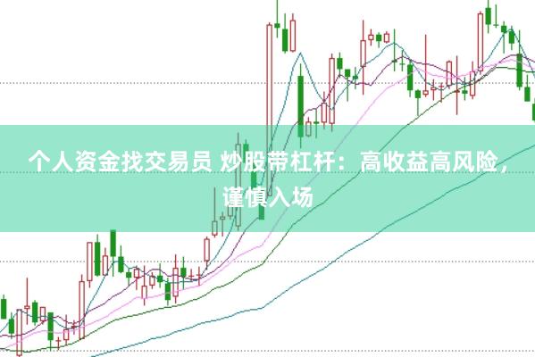 个人资金找交易员 炒股带杠杆：高收益高风险，谨慎入场