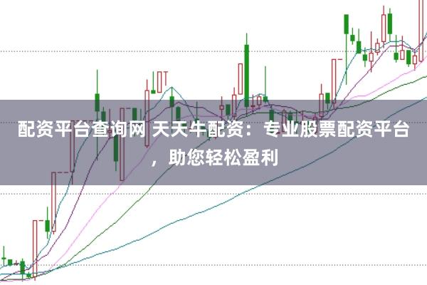 配资平台查询网 天天牛配资：专业股票配资平台，助您轻松盈利