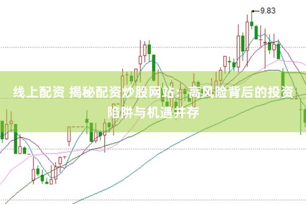 线上配资 揭秘配资炒股网站：高风险背后的投资陷阱与机遇并存