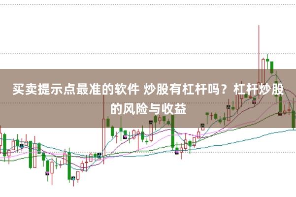 买卖提示点最准的软件 炒股有杠杆吗？杠杆炒股的风险与收益