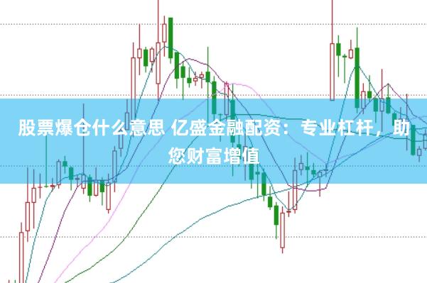 股票爆仓什么意思 亿盛金融配资：专业杠杆，助您财富增值