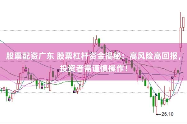 股票配资广东 股票杠杆资金揭秘：高风险高回报，投资者需谨慎操作！