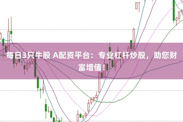 每日3只牛股 A配资平台：专业杠杆炒股，助您财富增值！