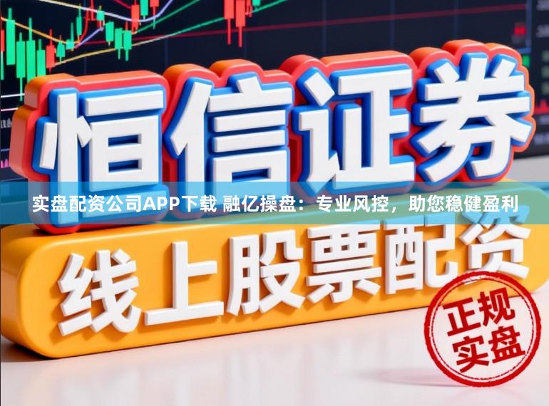 实盘配资公司APP下载 融亿操盘：专业风控，助您稳健盈利