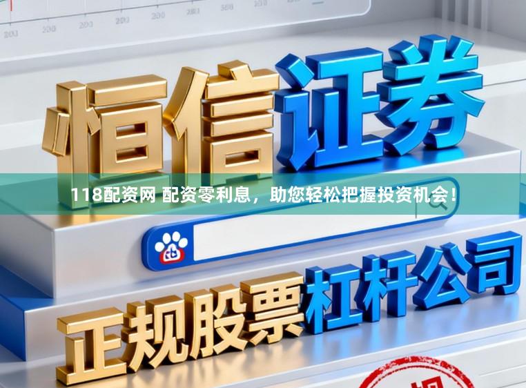 118配资网 配资零利息，助您轻松把握投资机会！