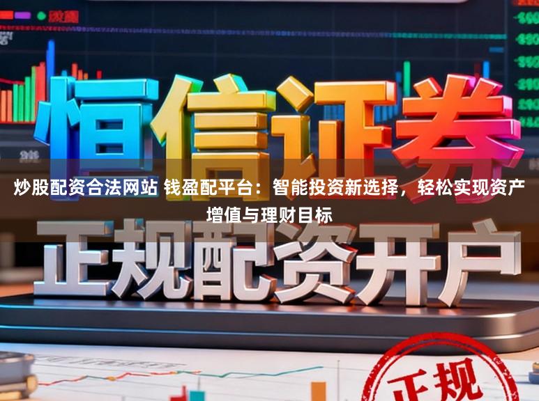 炒股配资合法网站 钱盈配平台：智能投资新选择，轻松实现资产增值与理财目标