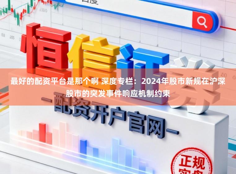最好的配资平台是那个啊 深度专栏：2024年股市新规在沪深股市的突发事件响应机制约束