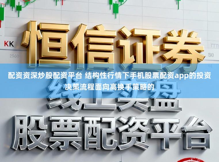 配资资深炒股配资平台 结构性行情下手机股票配资app的投资决策流程面向高换手策略的