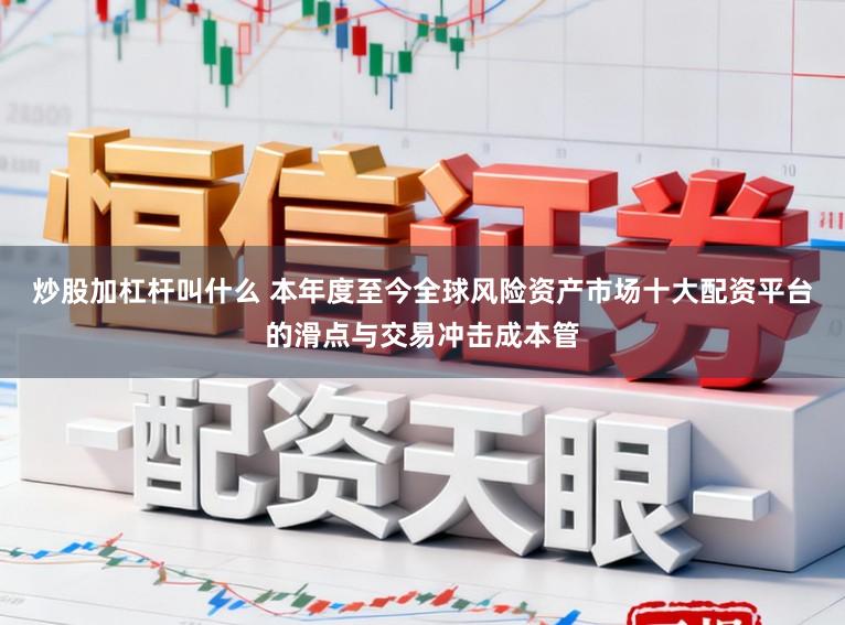炒股加杠杆叫什么 本年度至今全球风险资产市场十大配资平台的滑点与交易冲击成本管