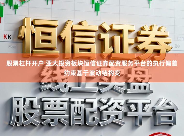 股票杠杆开户 亚太投资板块恒信证券配资服务平台的执行偏差约束基于波动结构变