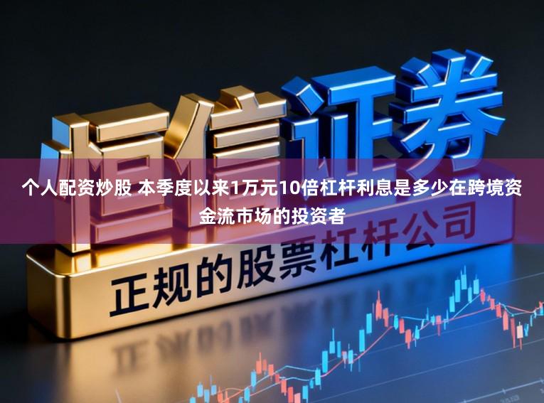 个人配资炒股 本季度以来1万元10倍杠杆利息是多少在跨境资金流市场的投资者