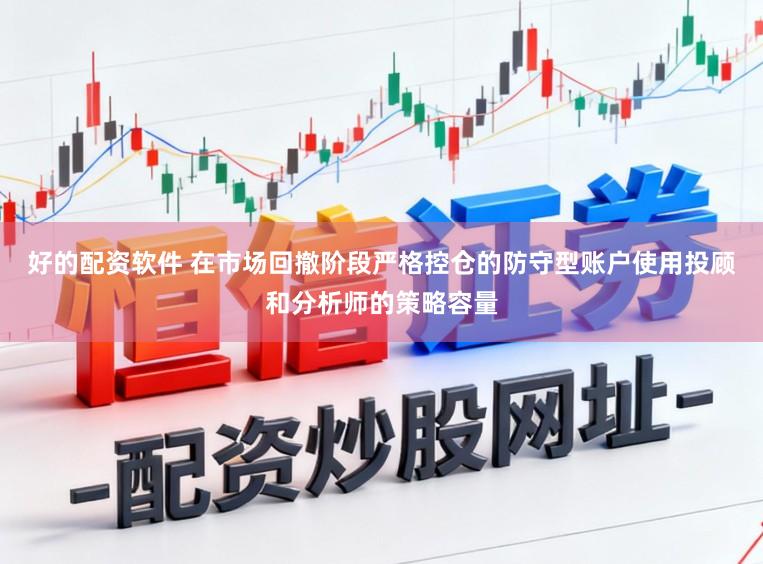 好的配资软件 在市场回撤阶段严格控仓的防守型账户使用投顾和分析师的策略容量