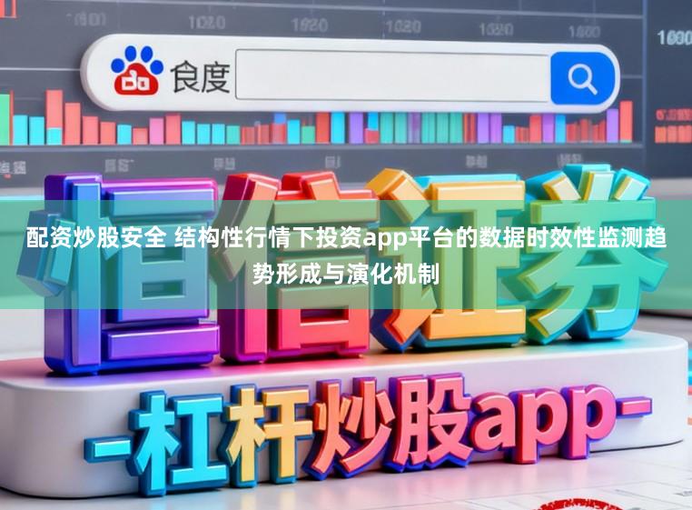 配资炒股安全 结构性行情下投资app平台的数据时效性监测趋势形成与演化机制