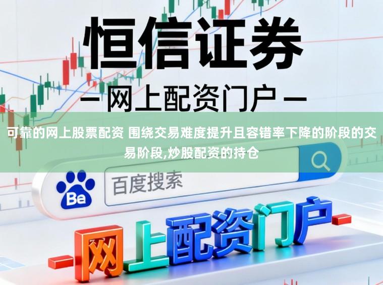 可靠的网上股票配资 围绕交易难度提升且容错率下降的阶段的交易阶段,炒股配资的持仓
