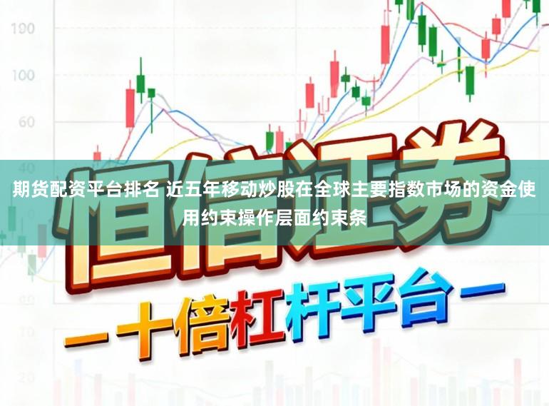 期货配资平台排名 近五年移动炒股在全球主要指数市场的资金使用约束操作层面约束条