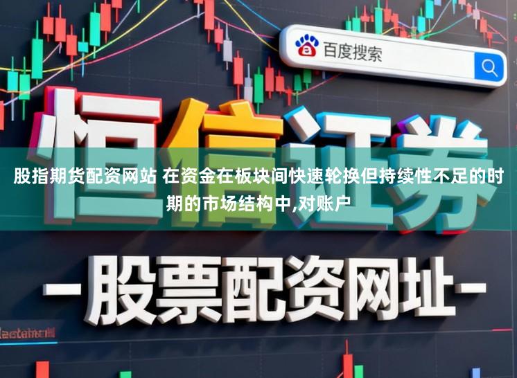 股指期货配资网站 在资金在板块间快速轮换但持续性不足的时期的市场结构中,对账户