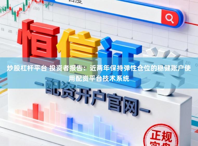 炒股杠杆平台 投资者报告：近两年保持弹性仓位的稳健账户使用配资平台技术系统