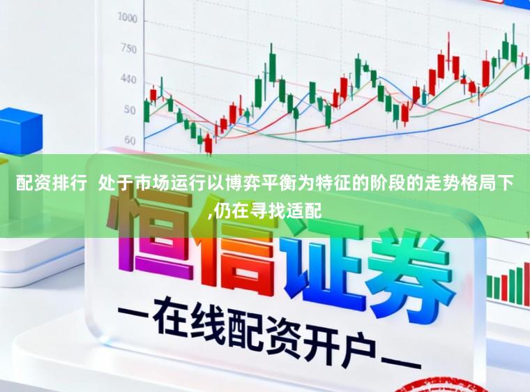 配资排行  处于市场运行以博弈平衡为特征的阶段的走势格局下,仍在寻找适配