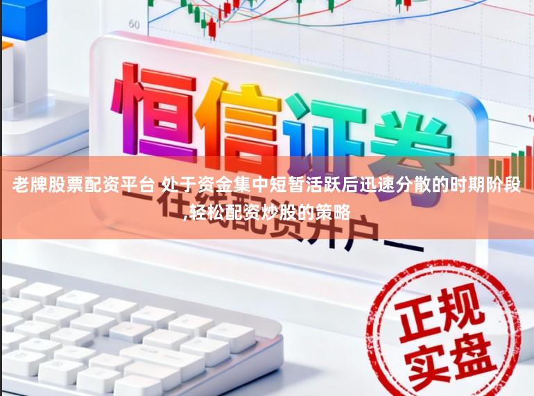老牌股票配资平台 处于资金集中短暂活跃后迅速分散的时期阶段,轻松配资炒股的策略