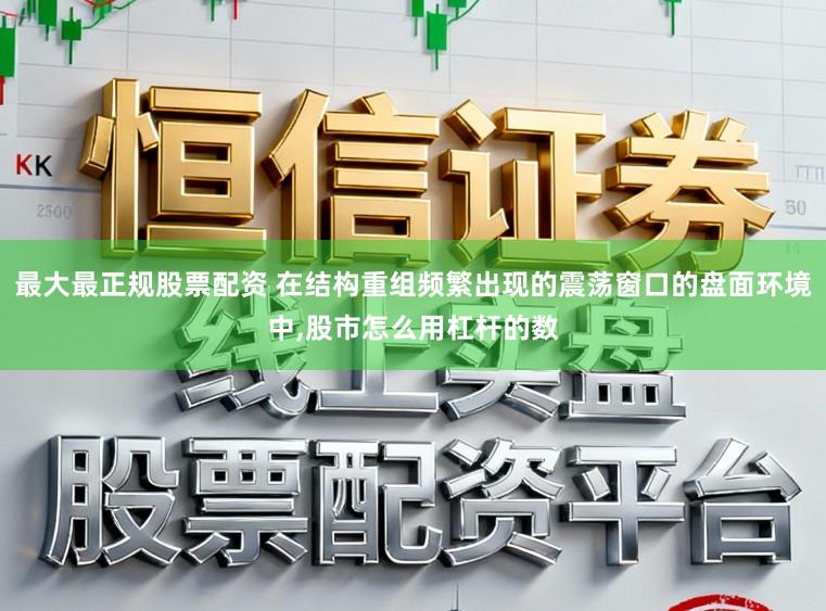 最大最正规股票配资 在结构重组频繁出现的震荡窗口的盘面环境中,股市怎么用杠杆的数
