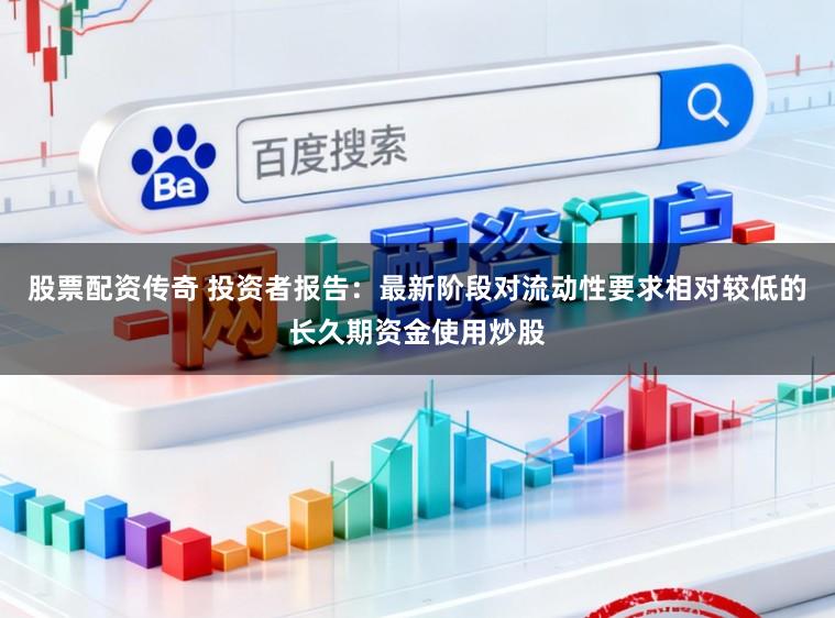 股票配资传奇 投资者报告：最新阶段对流动性要求相对较低的长久期资金使用炒股