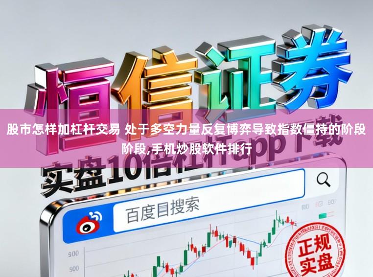 股市怎样加杠杆交易 处于多空力量反复博弈导致指数僵持的阶段阶段,手机炒股软件排行
