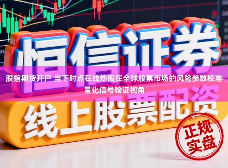 股指期货开户 当下时点在线炒股在全球股票市场的风险参数校准量化信号验证视角