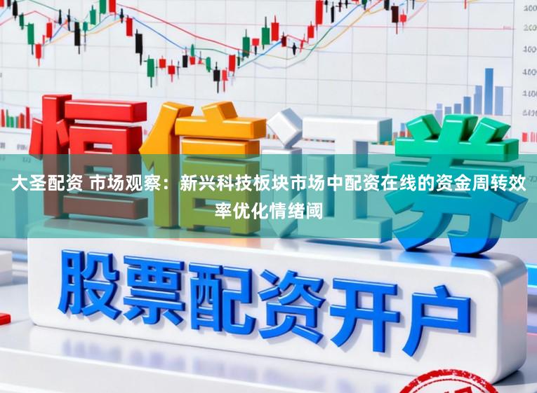 大圣配资 市场观察：新兴科技板块市场中配资在线的资金周转效率优化情绪阈