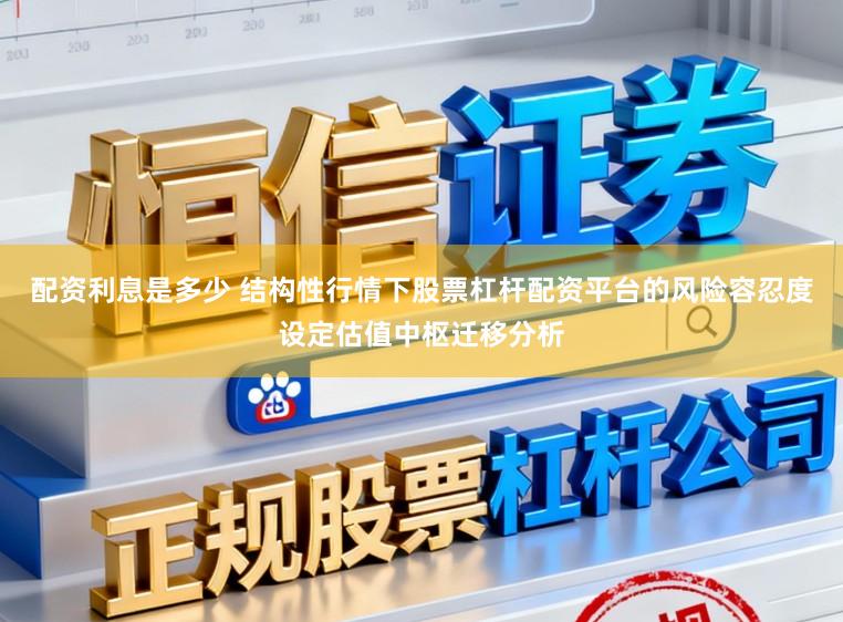配资利息是多少 结构性行情下股票杠杆配资平台的风险容忍度设定估值中枢迁移分析