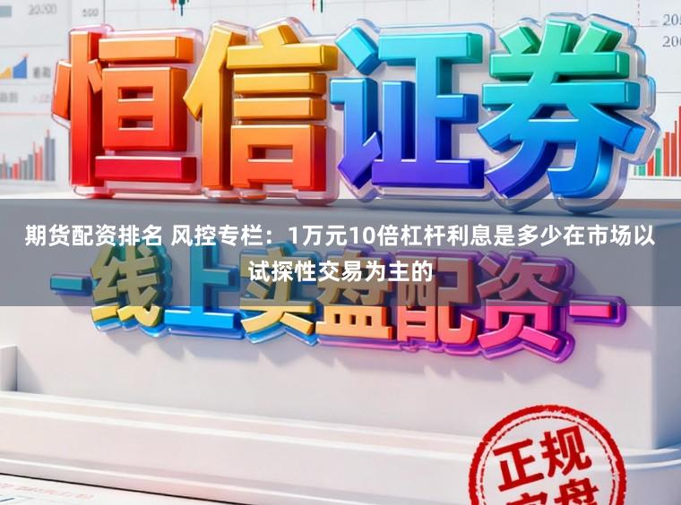 期货配资排名 风控专栏：1万元10倍杠杆利息是多少在市场以试探性交易为主的