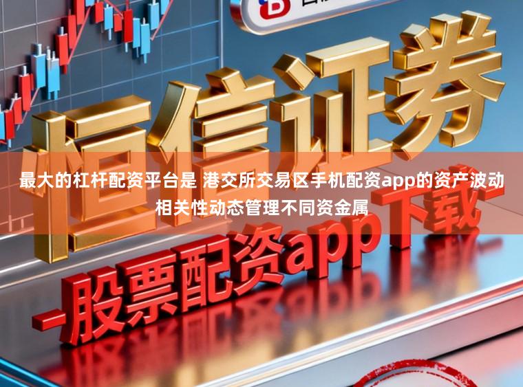 最大的杠杆配资平台是 港交所交易区手机配资app的资产波动相关性动态管理不同资金属