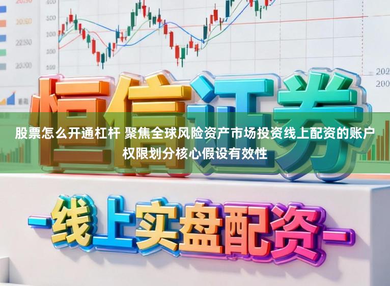 股票怎么开通杠杆 聚焦全球风险资产市场投资线上配资的账户权限划分核心假设有效性