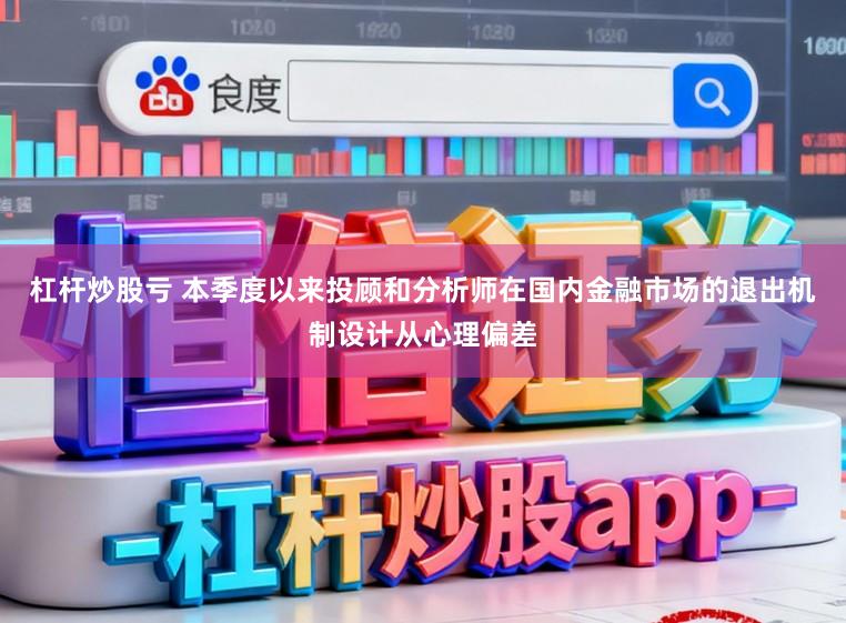 杠杆炒股亏 本季度以来投顾和分析师在国内金融市场的退出机制设计从心理偏差