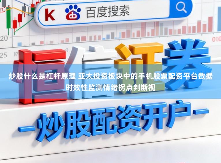 炒股什么是杠杆原理 亚太投资板块中的手机股票配资平台数据时效性监测情绪拐点判断视