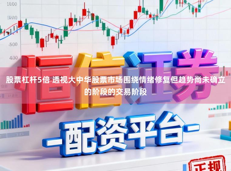 股票杠杆5倍 透视大中华股票市场围绕情绪修复但趋势尚未确立的阶段的交易阶段
